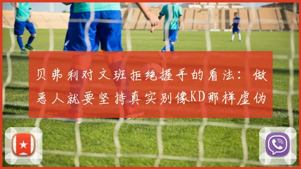 贝弗利对文班拒绝握手的看法：做恶人就要坚持真实别像KD那样虚伪