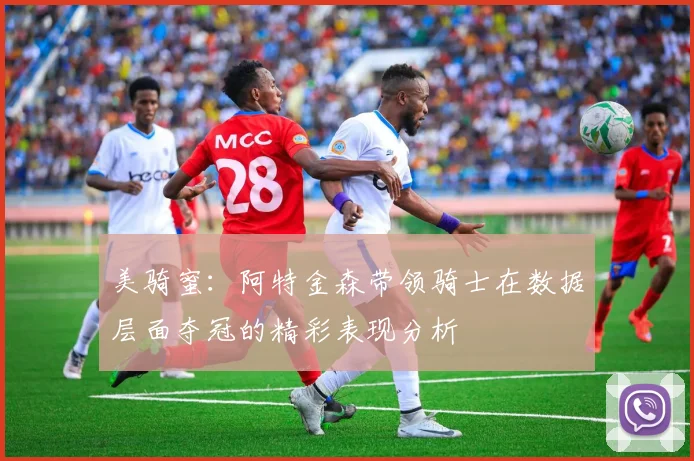 美骑蜜：阿特金森带领骑士在数据层面夺冠的精彩表现分析