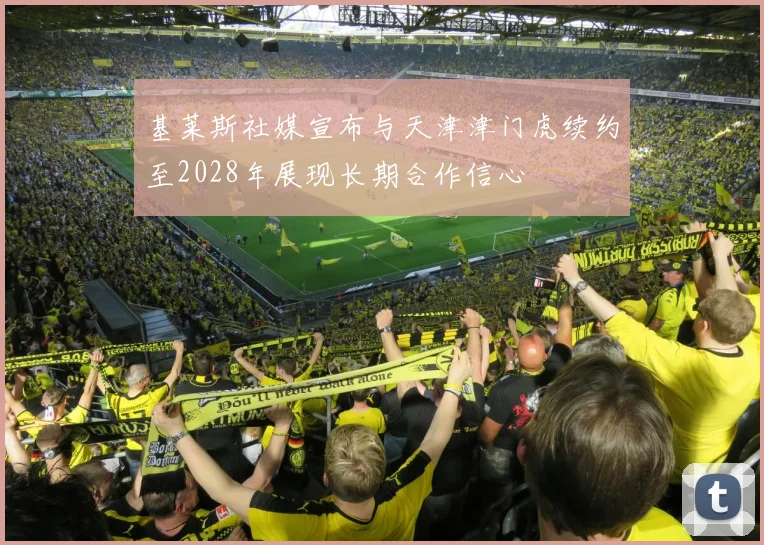 基莱斯社媒宣布与天津津门虎续约至2028年展现长期合作信心