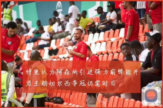 特里认为阿森纳引进强力前锋能开启王朝切尔西争冠仍需时日
