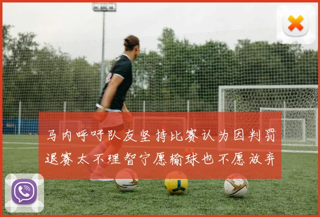 马内呼吁队友坚持比赛认为因判罚退赛太不理智宁愿输球也不愿放弃