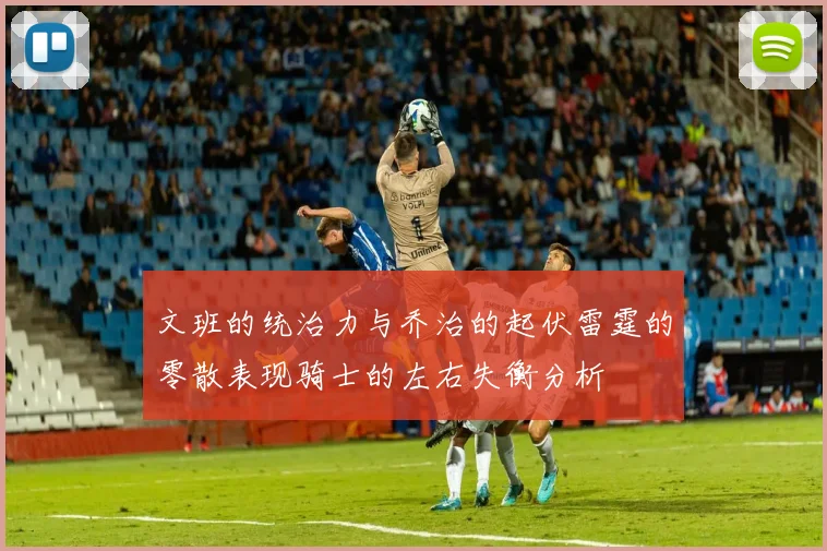 文班的统治力与乔治的起伏雷霆的零散表现骑士的左右失衡分析