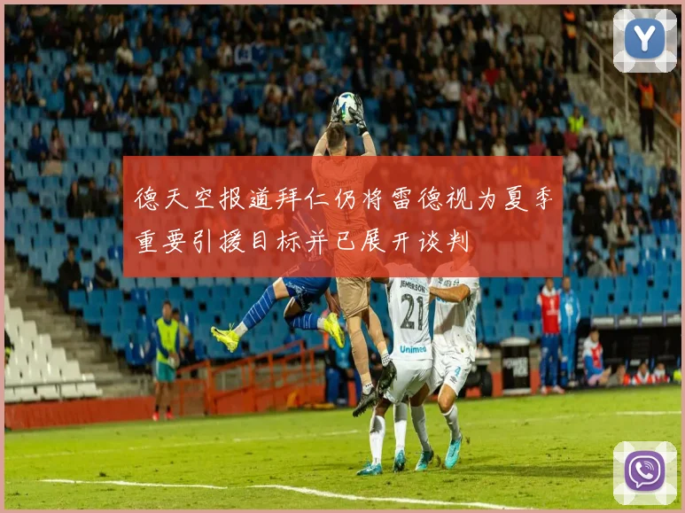 德天空报道拜仁仍将雷德视为夏季重要引援目标并已展开谈判