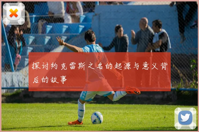 探讨约克雷斯之名的起源与意义背后的故事