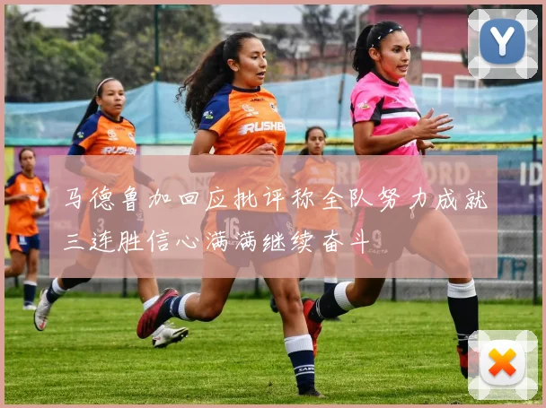 马德鲁加回应批评称全队努力成就三连胜信心满满继续奋斗