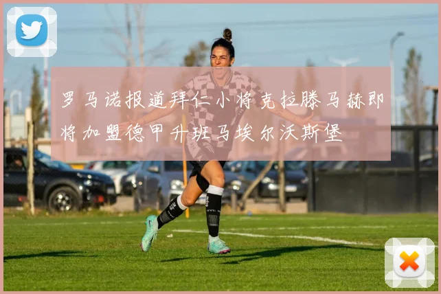 罗马诺报道拜仁小将克拉滕马赫即将加盟德甲升班马埃尔沃斯堡