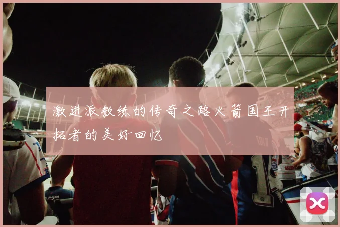激进派教练的传奇之路火箭国王开拓者的美好回忆