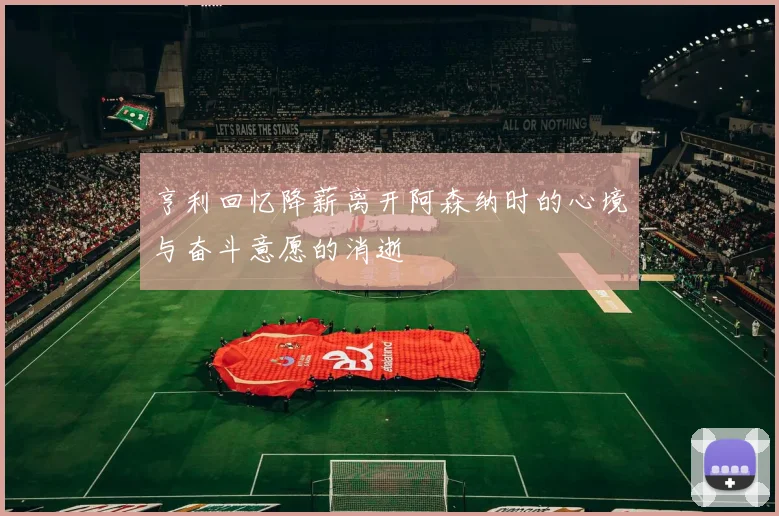亨利回忆降薪离开阿森纳时的心境与奋斗意愿的消逝