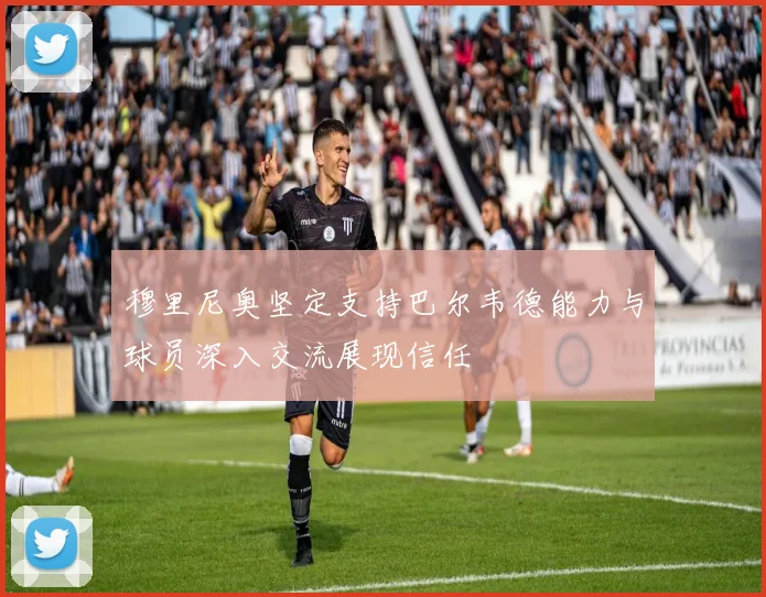 穆里尼奥坚定支持巴尔韦德能力与球员深入交流展现信任