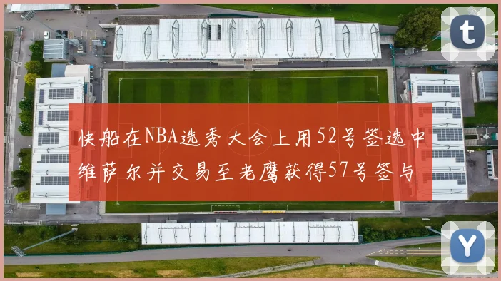 快船在NBA选秀大会上用52号签选中维萨尔并交易至老鹰获得57号签与现金补偿