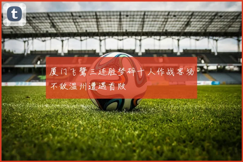 厦门飞鹭三连胜梦碎十人作战客场不敌温州遭遇首败